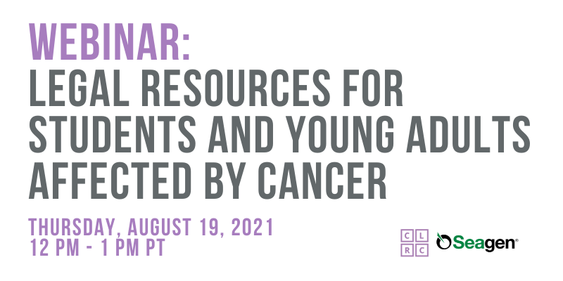 webinar: Legal Resources for Students and Young Adults Affected by Cancer. thursday, AUGUST 19, 2021, 12 pm - 1 pm PT. CLRC logo, Seagen logo.