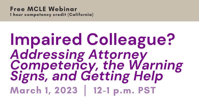Free MCLE webinar (1 competency credit, California). Impaired Colleague? Addressing Attorney Competency, the Warning Signs, and Getting Help. March 1, 2023, 12-1 PM PST.