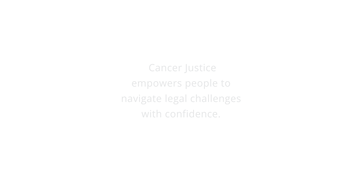 Cancer Justice empowers people to navigate legal challenges with confidence.