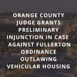 Orange County Judge Grants Preliminary Injunction in Case Against Fullerton Ordinance Outlawing Vehicular Housing. White capitalized san serif font over darkened image of City of Fullerton skyline at night, with blurred headlights on streets.