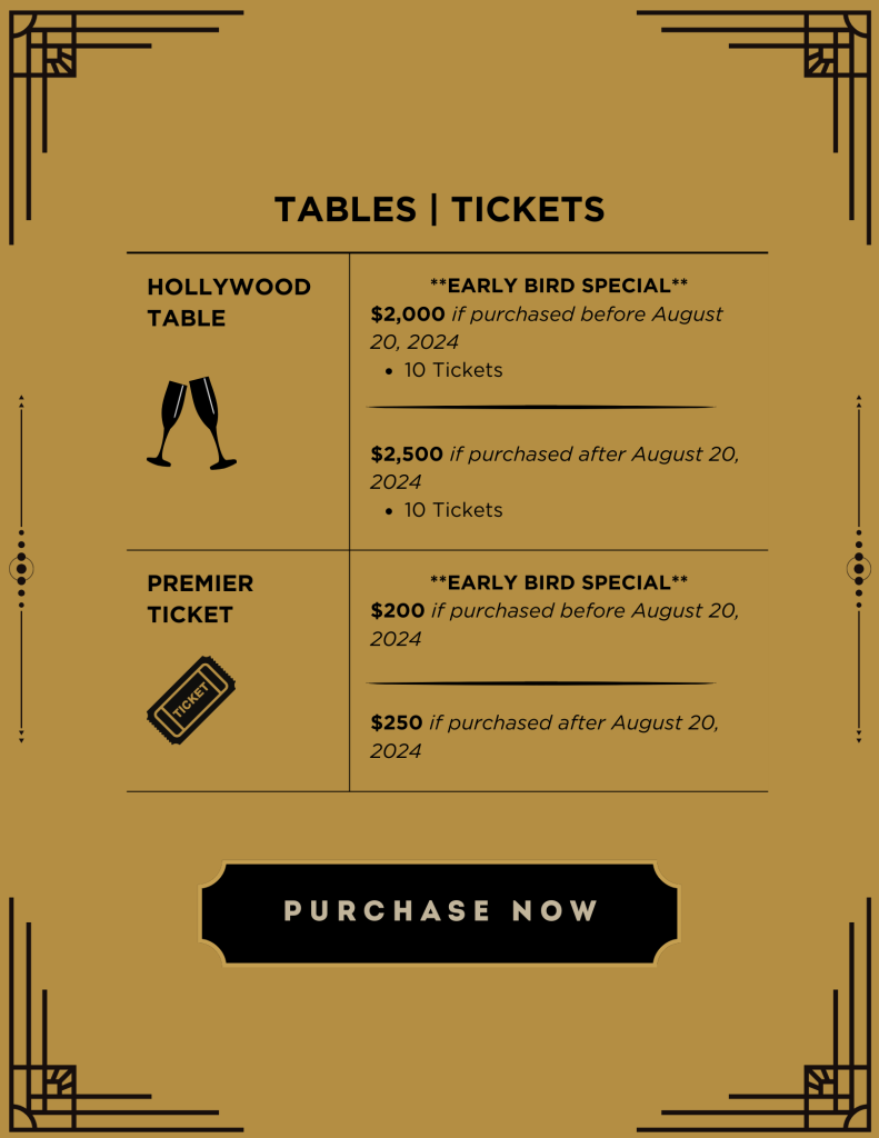 Tables and Tickets information. Hollywood Table: Early bird special (10 tickets): $2,000 if purchased before August 20, 2024 ; $2,500 if purchased after August 20, 2024. Premier Ticket (One ticket): $200 if purchased before August 20, 2024, $250 if purchased after August 20, 2024. Design: Black text on gold background.-