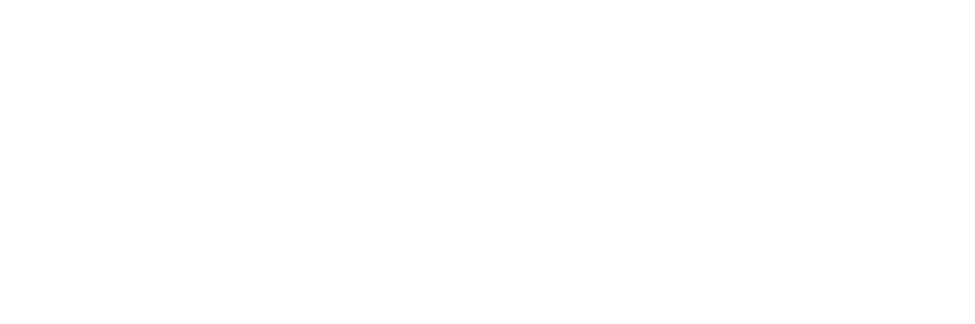 The mission of the Disability Rights Legal Center is to champion the rights of people with disabilities through education, advocacy and litigation. (Design: White simple text on transparent background)