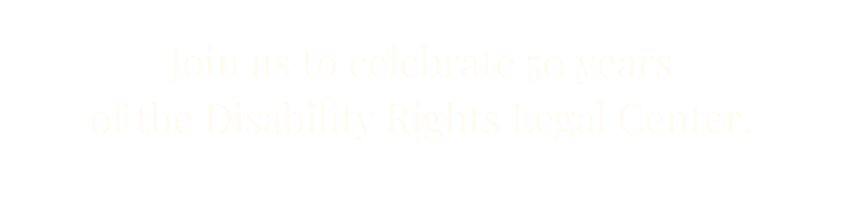 Join us to celebrate 50 years of the Disability Rights Legal Center.