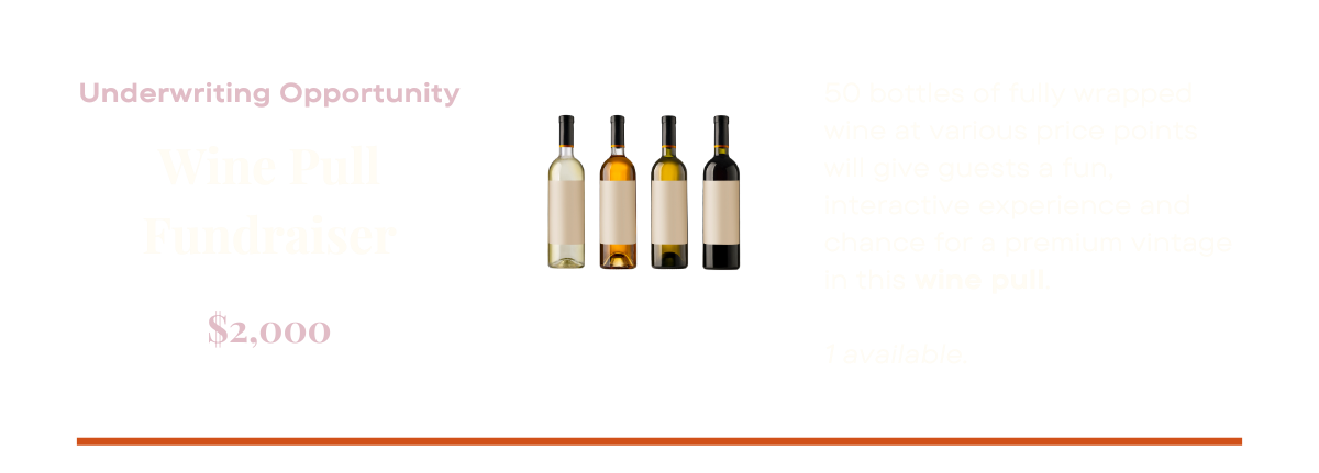 Underwriting opportunity: Wine pull fundraiser: 50 bottles of fully wrapped wine at various price points will give guests a fun, interactive experience and chance for a premium vintage in this wine pull. $2,000. One available.